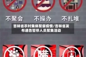 吉林省农村集体聚餐疫情/吉林省发布通告暂停人员聚集活动