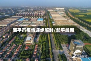 邹平市疫情逐步解封/邹平最新