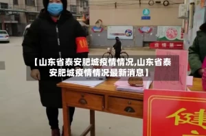 【山东省泰安肥城疫情情况,山东省泰安肥城疫情情况最新消息】