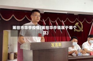 莆田市华亭疫情(莆田华亭镇属于哪个区)