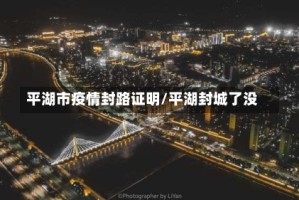 平湖市疫情封路证明/平湖封城了没