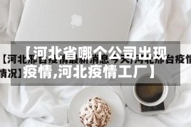 【河北省哪个公司出现疫情,河北疫情工厂】