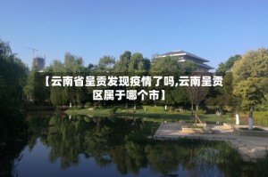 【云南省呈贡发现疫情了吗,云南呈贡区属于哪个市】
