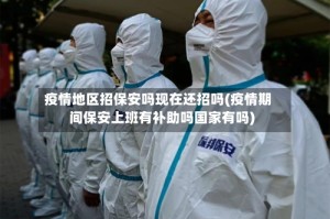 疫情地区招保安吗现在还招吗(疫情期间保安上班有补助吗国家有吗)