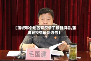 【蒲城哪个地区有疫情了最新消息,蒲城县疫情最新通告】