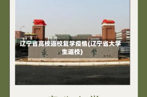 辽宁省高校返校复学疫情(辽宁省大学生返校)