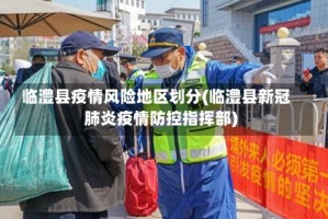 临澧县疫情风险地区划分(临澧县新冠肺炎疫情防控指挥部)