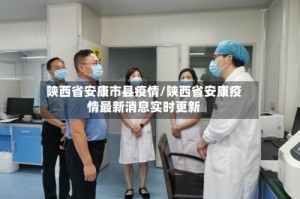 陕西省安康市县疫情/陕西省安康疫情最新消息实时更新