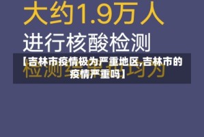 【吉林市疫情极为严重地区,吉林市的疫情严重吗】