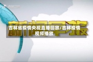 吉林省疫情央视直播回放/吉林疫情视频播放