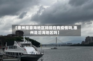 【惠州是靠海地区吗现在有疫情吗,惠州是沿海地区吗】