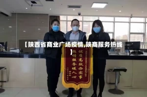 【陕西省商业广场疫情,陕商服务热线】