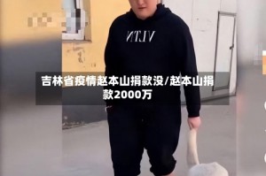 吉林省疫情赵本山捐款没/赵本山捐款2000万