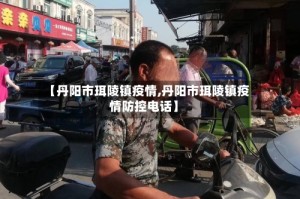 【丹阳市珥陵镇疫情,丹阳市珥陵镇疫情防控电话】