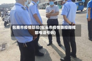 包商市疫情防控(包头市疫情防控指挥部电话号码)