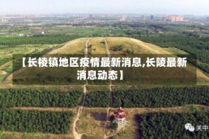 【长棱镇地区疫情最新消息,长陵最新消息动态】