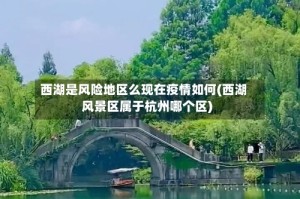 西湖是风险地区么现在疫情如何(西湖风景区属于杭州哪个区)