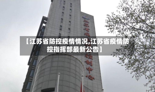【江苏省防控疫情情况,江苏省疫情防控指挥部最新公告】-第3张图片