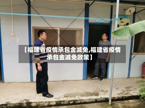 【福建省疫情承包金减免,福建省疫情承包金减免政策】-第1张图片