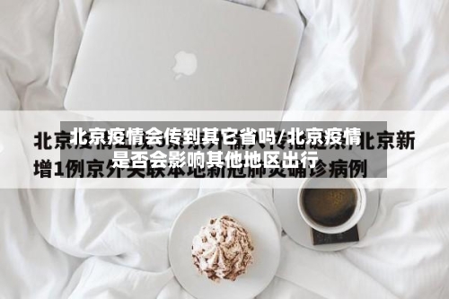 北京疫情会传到其它省吗/北京疫情是否会影响其他地区出行-第1张图片