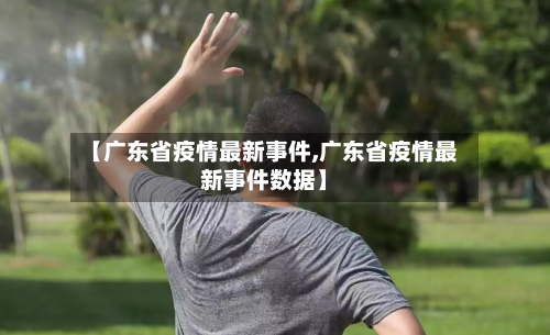 【广东省疫情最新事件,广东省疫情最新事件数据】-第2张图片