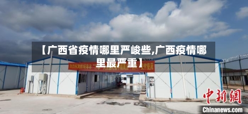 【广西省疫情哪里严峻些,广西疫情哪里最严重】-第2张图片