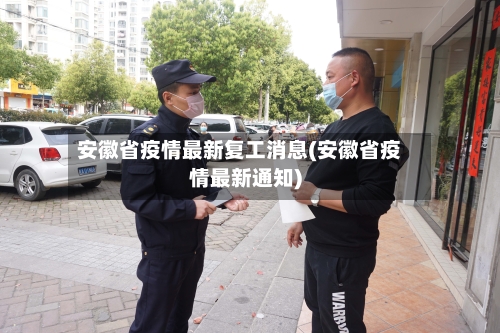 安徽省疫情最新复工消息(安徽省疫情最新通知)-第2张图片