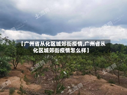 【广州省从化区城郊街疫情,广州省从化区城郊街疫情怎么样】-第1张图片