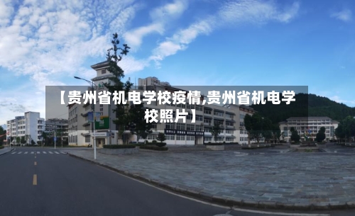 【贵州省机电学校疫情,贵州省机电学校照片】-第3张图片