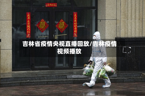 吉林省疫情央视直播回放/吉林疫情视频播放-第2张图片