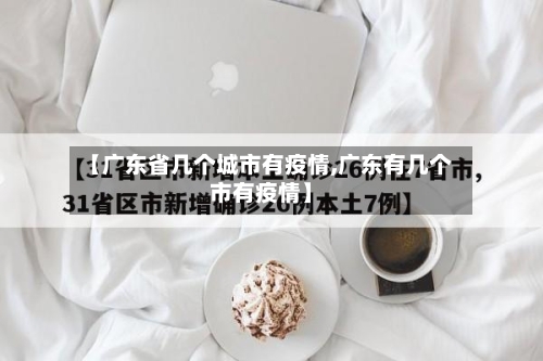 【广东省几个城市有疫情,广东有几个市有疫情】-第1张图片