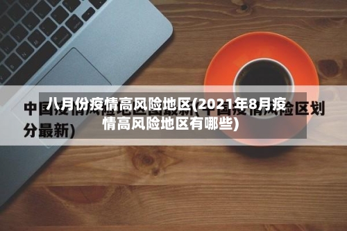 八月份疫情高风险地区(2021年8月疫情高风险地区有哪些)-第3张图片