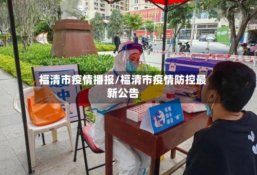 福清市疫情播报/福清市疫情防控最新公告-第3张图片