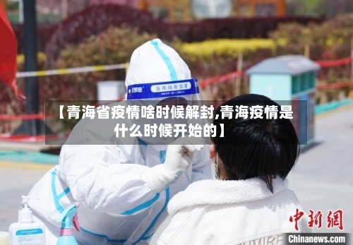 【青海省疫情啥时候解封,青海疫情是什么时候开始的】-第2张图片