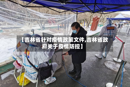 【吉林省针对疫情政策文件,吉林省政府关于疫情防控】-第1张图片