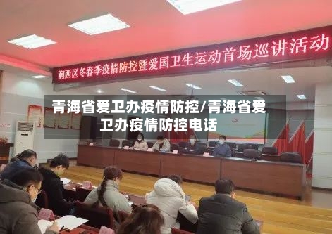 青海省爱卫办疫情防控/青海省爱卫办疫情防控电话-第3张图片