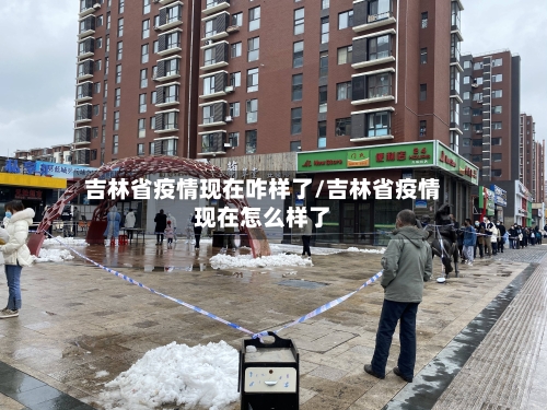 吉林省疫情现在咋样了/吉林省疫情现在怎么样了-第2张图片