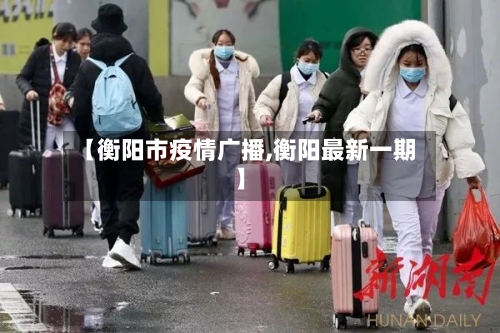 【衡阳市疫情广播,衡阳最新一期】-第1张图片