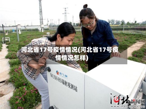 河北省17号疫情情况(河北省17号疫情情况怎样)-第2张图片