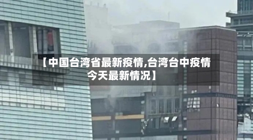 【中国台湾省最新疫情,台湾台中疫情今天最新情况】-第2张图片