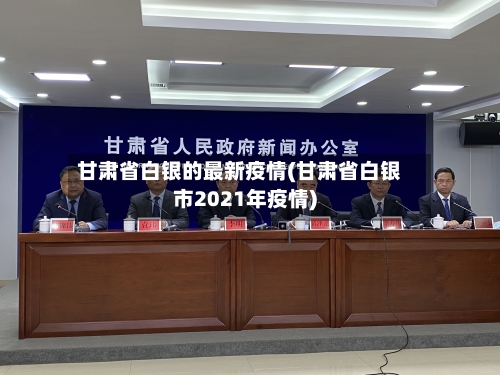 甘肃省白银的最新疫情(甘肃省白银市2021年疫情)-第1张图片