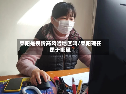 莱阳是疫情高风险地区吗/莱阳现在属于哪里-第1张图片