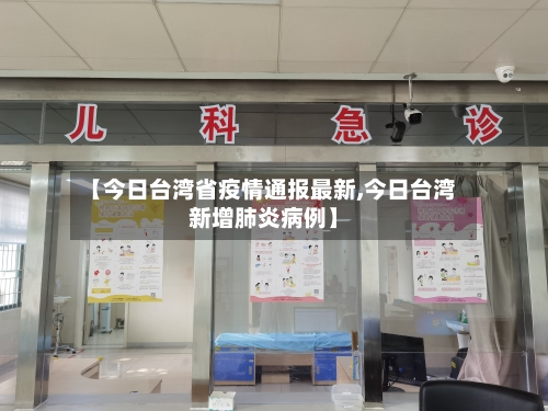 【今日台湾省疫情通报最新,今日台湾新增肺炎病例】-第2张图片