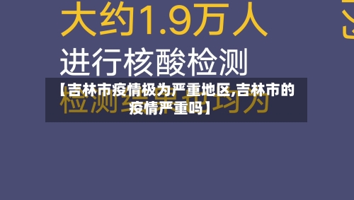 【吉林市疫情极为严重地区,吉林市的疫情严重吗】-第1张图片