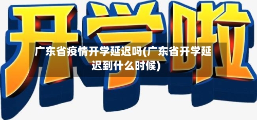 广东省疫情开学延迟吗(广东省开学延迟到什么时候)-第2张图片