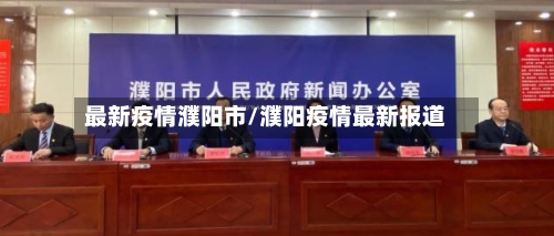 最新疫情濮阳市/濮阳疫情最新报道-第1张图片