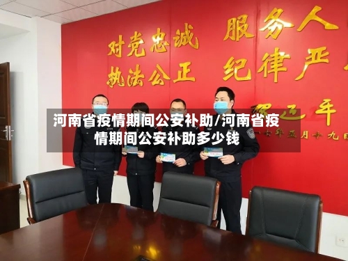 河南省疫情期间公安补助/河南省疫情期间公安补助多少钱-第1张图片