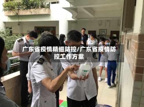 广东省疫情精细防控/广东省疫情防控工作方案-第1张图片